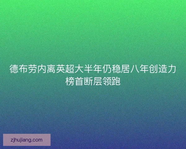 德布劳内离英超大半年仍稳居八年创造力榜首断层领跑 德布劳内离英超大半年仍稳居八年创造力榜首断层领跑