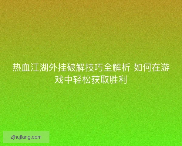 热血江湖外挂破解技巧全解析 如何在游戏中轻松获取胜利