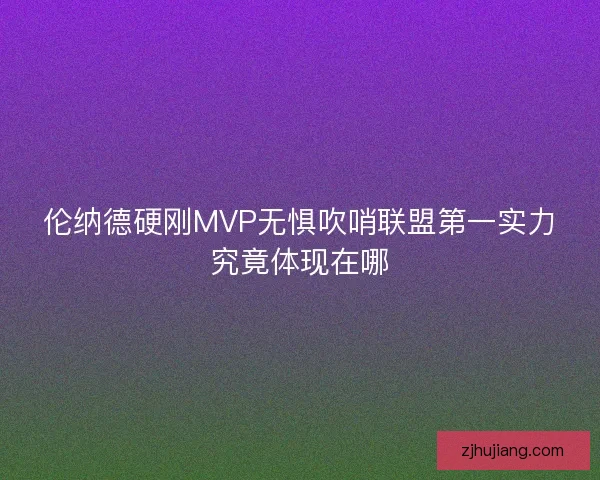 伦纳德硬刚MVP无惧吹哨联盟第一实力究竟体现在哪