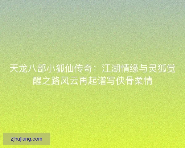 天龙八部小狐仙传奇:江湖情缘与灵狐觉醒之路风云再起谱写侠骨柔情 天龙八部小狐仙传奇:江湖情缘与灵狐觉醒之路风云再起谱写侠骨柔情