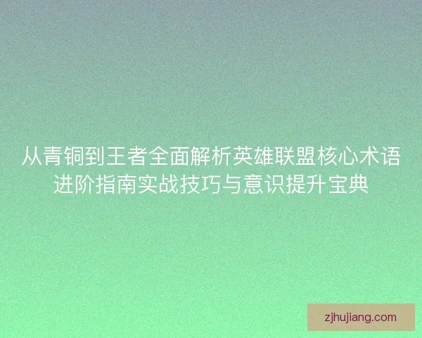从青铜到王者全面解析英雄联盟核心术语进阶指南实战技巧与意识提升宝典 从青铜到王者全面解析英雄联盟核心术语进阶指南实战技巧与意识提升宝典