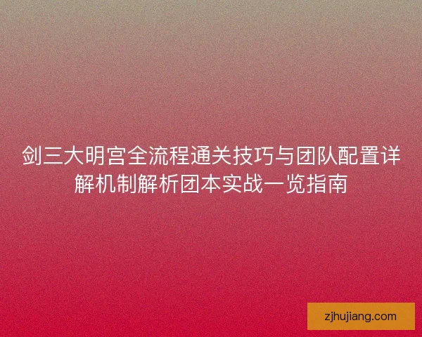 剑三大明宫全流程通关技巧与团队配置详解机制解析团本实战一览指南 剑三大明宫全流程通关技巧与团队配置详解机制解析团本实战一览指南