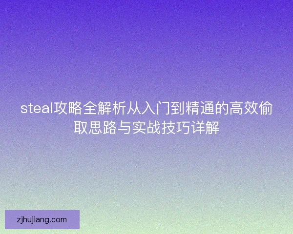 steal攻略全解析从入门到精通的高效偷取思路与实战技巧详解