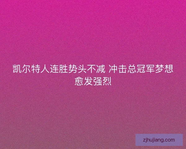 凯尔特人连胜势头不减 冲击总冠军梦想愈发强烈