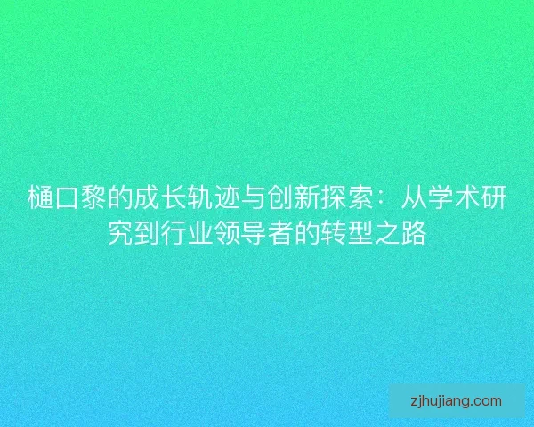 樋口黎的成长轨迹与创新探索：从学术研究到行业领导者的转型之路