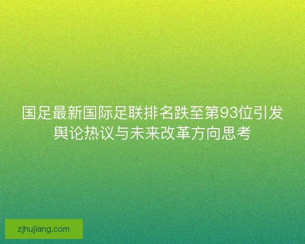 国足最新国际足联排名跌至第93位引发舆论热议与未来改革方向思考 国足最新国际足联排名跌至第93位引发舆论热议与未来改革方向思考