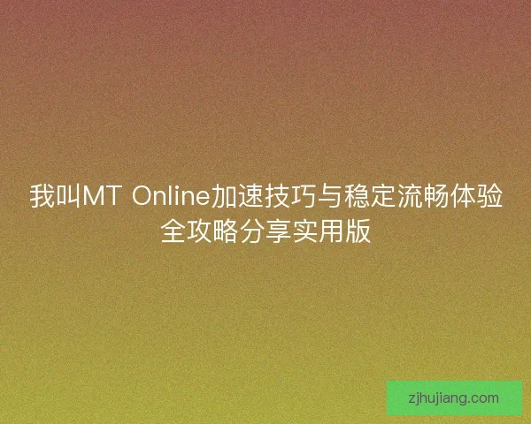 我叫MT Online加速技巧与稳定流畅体验全攻略分享实用版
