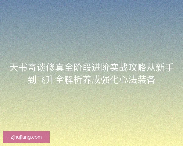 天书奇谈修真全阶段进阶实战攻略从新手到飞升全解析养成强化心法装备 天书奇谈修真全阶段进阶实战攻略从新手到飞升全解析养成强化心法装备