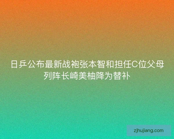 日乒公布最新战袍张本智和担任C位父母列阵长崎美柚降为替补