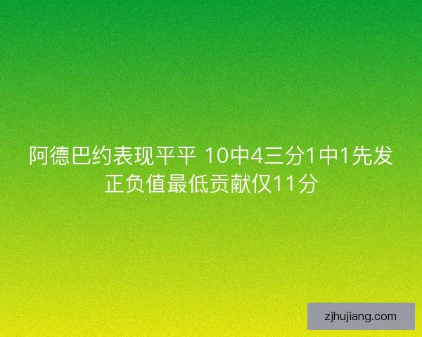 阿德巴约表现平平 10中4三分1中1先发正负值最低贡献仅11分 阿德巴约表现平平 10中4三分1中1先发正负值最低贡献仅11分