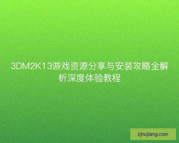 3DM2K13游戏资源分享与安装攻略全解析深度体验教程 3DM2K13游戏资源分享与安装攻略全解析深度体验教程